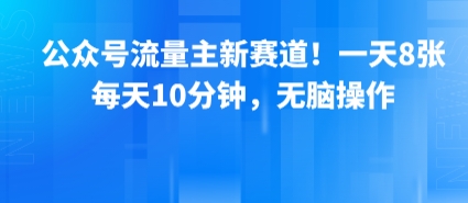 公众号流量主新赛道！一天8张，每天10分钟，无脑操作-创客空间