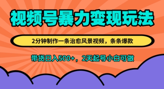 视频号暴力变现玩法，2分钟制作一条治愈风景视频，条条爆款，挂橱窗带货日入5张+，2天起号小白可做-创客空间
