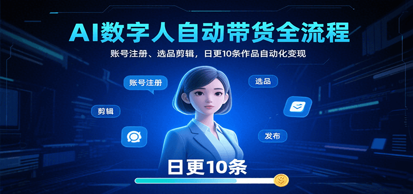 AI数字人自动带货全流程：账号注册、选品剪辑，日更10条作品自动化变现-创客空间