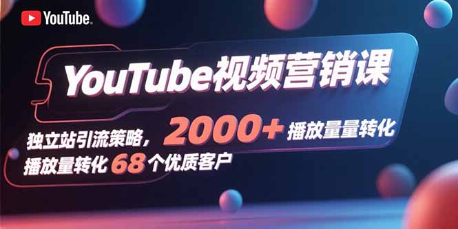 （15740期）YouTube视频营销课，独立站引流策略，2000+播放量转化68个优质客户-创客空间