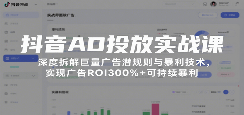 抖音AD投放实战课，深度拆解巨量广告潜规则与暴利技术，实现广告ROI300%+可持续暴利-创客空间