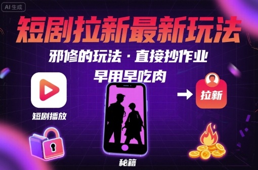 解锁短剧拉新最新玩法，邪修的玩法，直接抄作业，早用早吃肉-创客空间