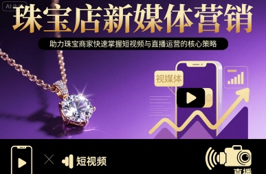 珠宝店新媒体营销，助力珠宝商家快速掌握短视频与直播运营的核心策略-创客空间