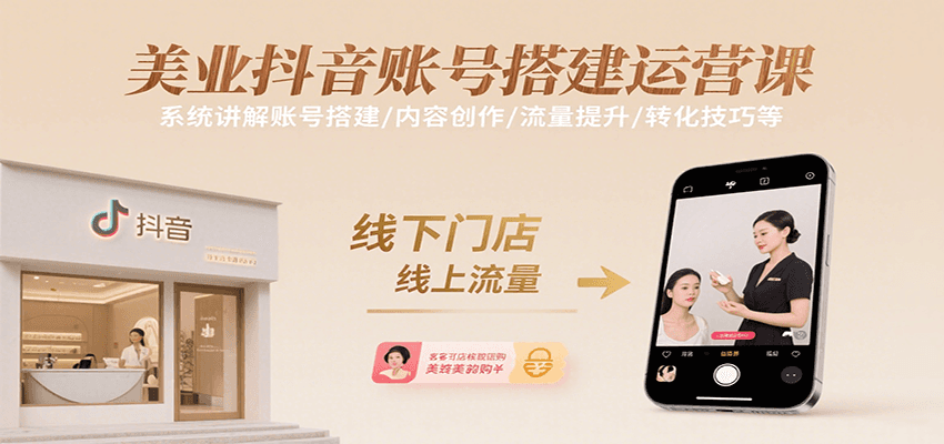 美业抖音账号搭建运营课，系统讲解账号搭建/内容创作/流量提升/转化技巧等-创客空间