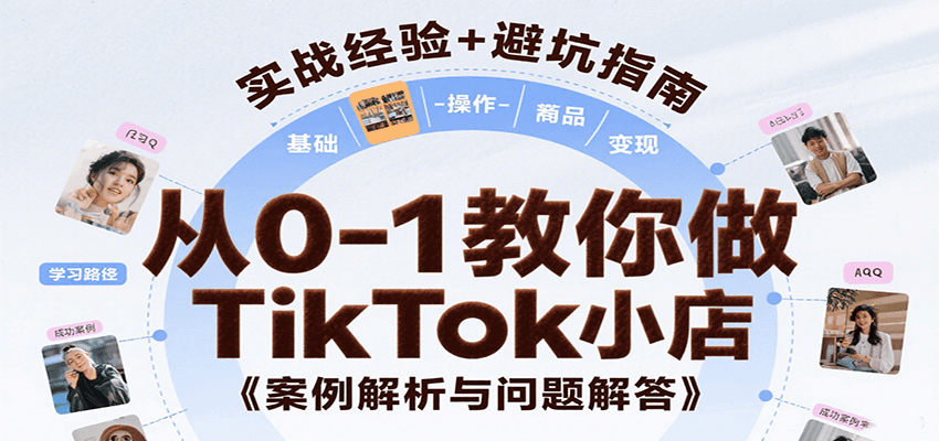 从0-1教你做TikTok小店，基础认知、小店操作、选品及变现等，附案例与常见问题解答-创客空间