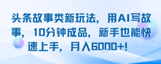 头条故事类新玩法，用AI写故事，10分钟成品，新手也能快速上手，月入6k+-创客空间