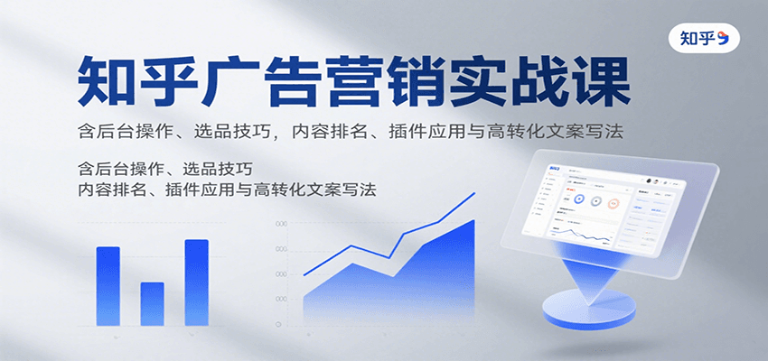 知乎广告营销实战课，含后台操作、选品技巧，内容排名、插件应用与高转化文案写法-创客空间