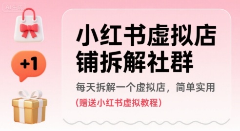 小红书虚拟店铺拆解社群，每天拆解一个虚拟店，简单实用(赠送小红书虚拟教程)-创客空间