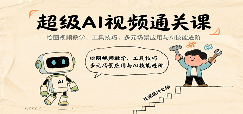 超级AI视频通关课：绘图视频教学、工具技巧，多元场景应用与AI技能进阶-创客空间