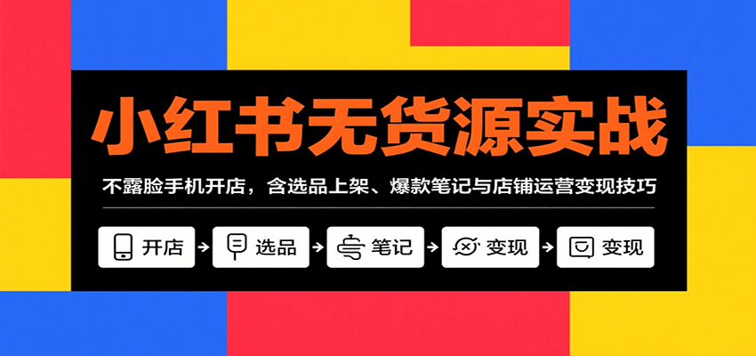 小红书无货源实战，不露脸手机开店，含选品上架、爆款笔记与店铺运营变现技巧-创客空间