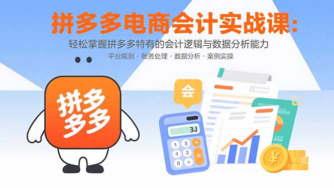 （15767期）拼多多电商会计实战课：轻松掌握拼多多特有的会计逻辑与数据分析能力-创客空间