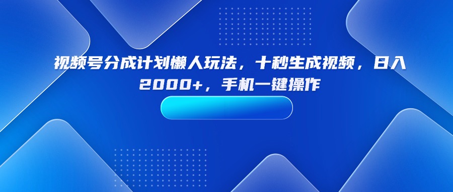 （15932期）视频号分成计划懒人玩法，十秒生成视频，日入2000+，手机一键操作-创客空间