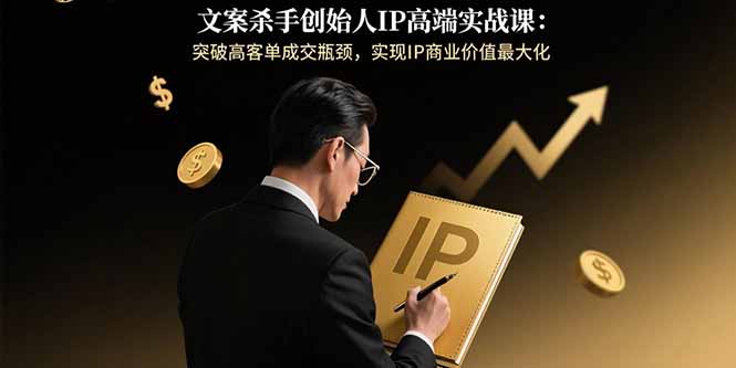 （15797期）文案杀手创始人IP高端实战课：突破高客单成交瓶颈，实现IP商业价值最大化-创客空间