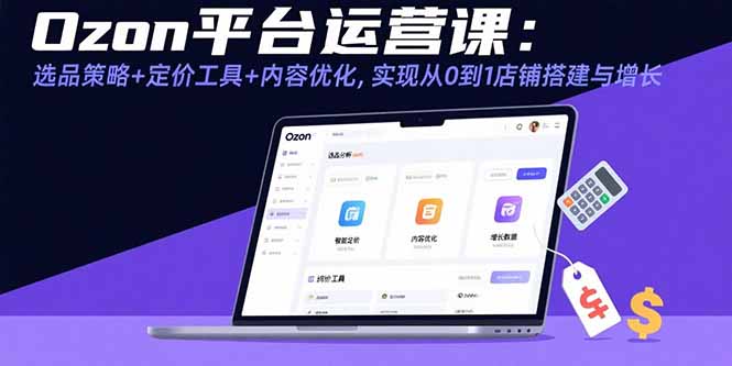 （15794期）Ozon平台运营课：选品策略+定价工具+内容优化，实现从0到1店铺搭建与增长-创客空间