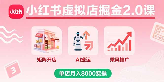 （15929期）小红书虚拟店掘金2.0课，矩阵开店+AI搬运+乘风推广，单店月入8000实操-创客空间