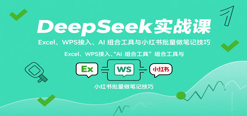 DeepSeek实战课：Excel、WPS接入、AI 组合工具与小红书批量做笔记技巧-创客空间