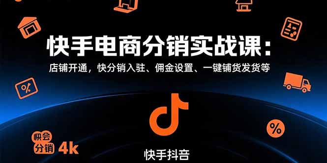 （15523期）快手电商分销实战课：店铺开通，快分销入驻、佣金设置、一键铺货发货等-创客空间