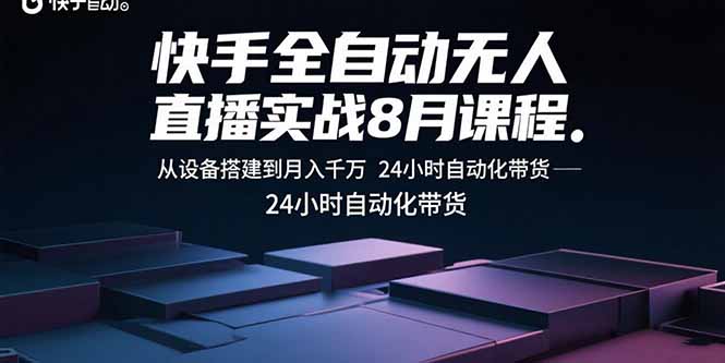 （15892期）快手全自动无人直播实战8月课程：从设备搭建到月入千万 24小时自动化带货-创客空间