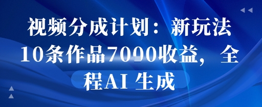 视频分成计划：新玩法10条作品7k收益，全程AI 生成-创客空间