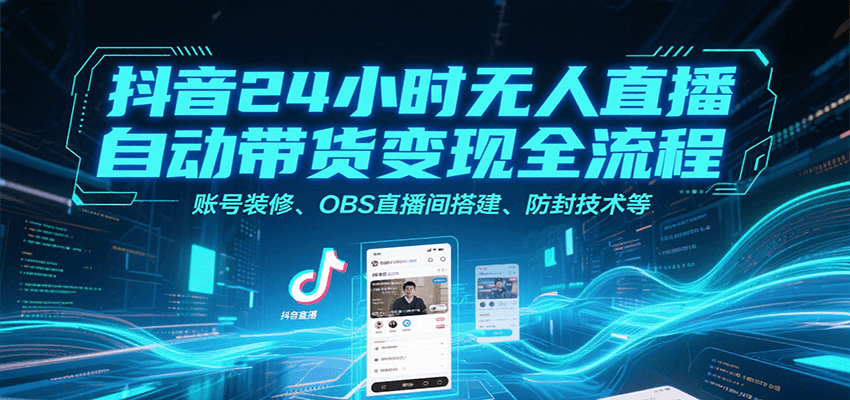 抖音24小时无人直播自动带货变现全流程，账号装修、OBS直播间搭建、防封技术等-创客空间