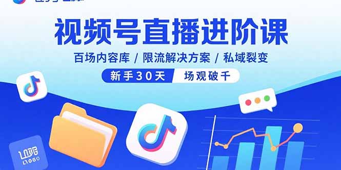 （15930期）视频号直播进阶课，百场内容库/限流解决方案/私域裂变，新手30天场观破千-创客空间