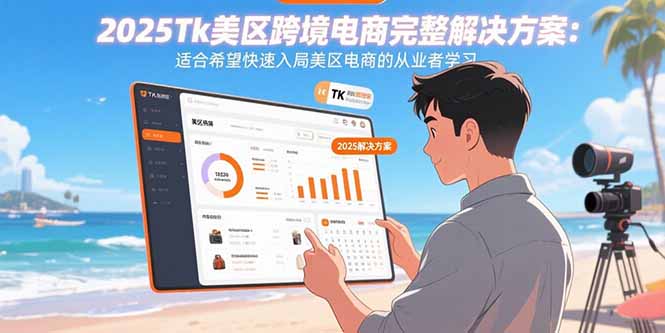 （15807期）2025Tk美区跨境电商完整解决方案：适合希望快速入局美区电商的从业者学习-创客空间