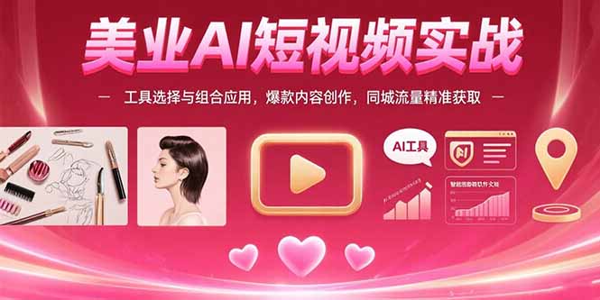 （15535期）美业AI短视频实战：工具选择与组合应用，爆款内容创作，同城流量精准获取-创客空间