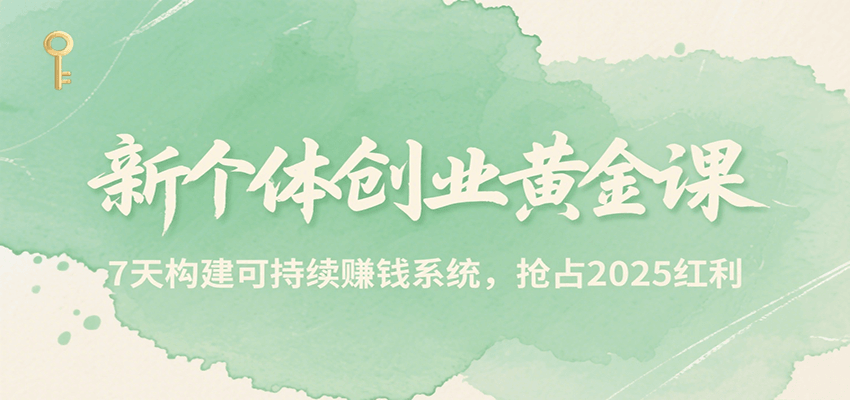 新个体创业黄金课，7天构建可持续赚钱系统，抢占2025红利-创客空间