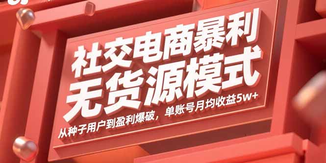 （15951期）社交电商暴利无货源模式：从种子用户到盈利爆破，单账号月均收益5w+-创客空间
