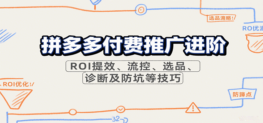 拼多多付费推广进阶，ROI提效、流控、选品、诊断及防坑等技巧-创客空间