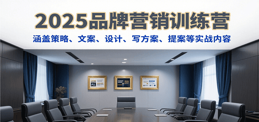 2025品牌营销训练营，涵盖策略、文案、设计、写方案、提案等实战内容-创客空间