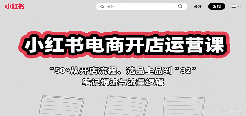 小红书电商开店运营课：从开店流程、选品上品到笔记爆流与流量逻辑-创客空间