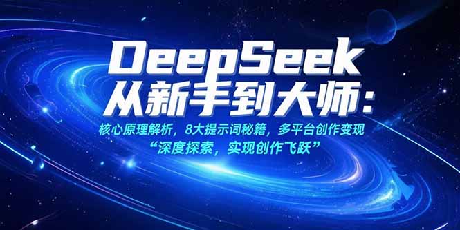 （15484期）DeepSeek从新手到大师：核心原理解析，8大提示词秘籍，多平台创作变现-创客空间