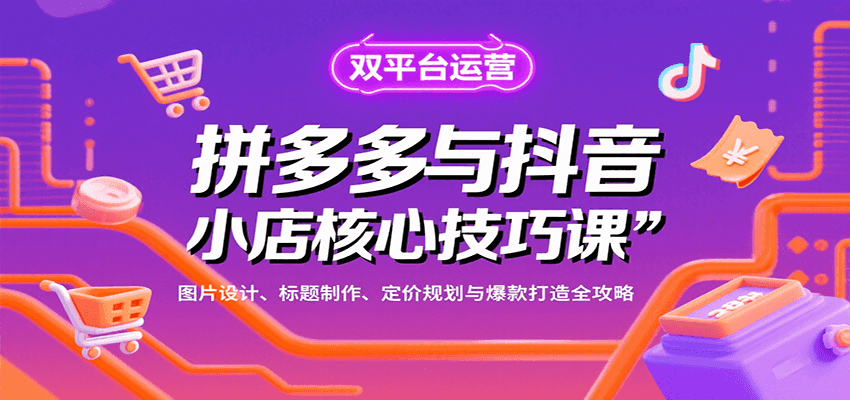 拼多多与抖音小店核心技巧课，图片设计、标题制作、定价规划与爆款打造全攻略-创客空间