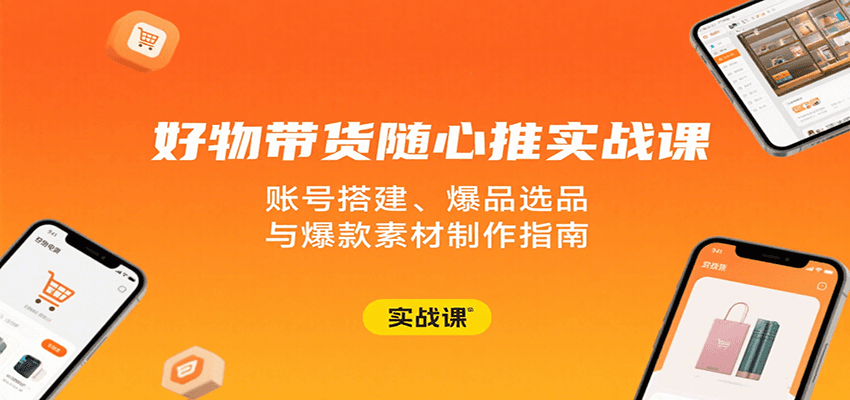 好物带货随心推实战课：账号搭建、爆品选品与爆款素材制作指南-创客空间