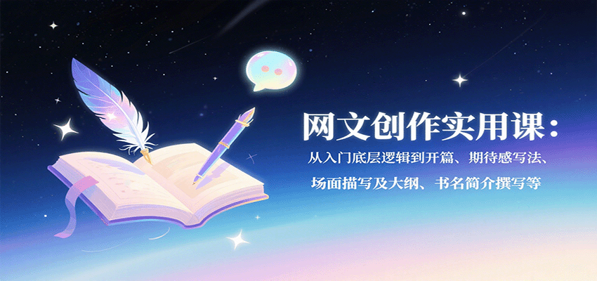 网文创作实用课：从入门底层逻辑到开篇、期待感写法、场面描写及大纲、书名简介撰写等-创客空间