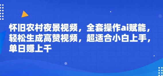 怀旧农村夜景视频，全套操作ai赋能，轻松生成高赞视频，超适合小白上手，单日收益几张-创客空间