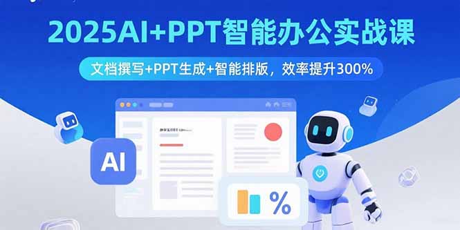 （15923期）2025AI+PPT智能办公实战课：文档撰写+PPT生成+智能排版，效率提升300%-创客空间