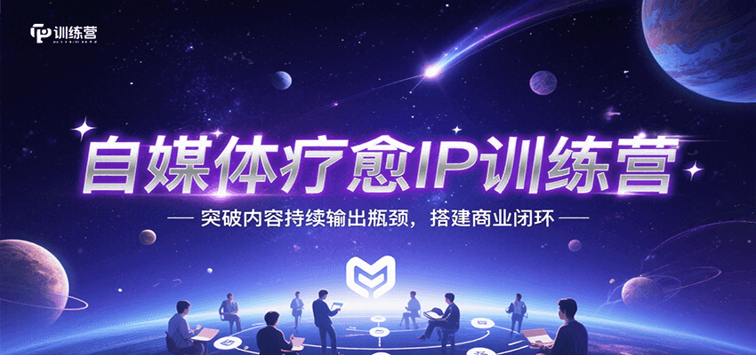 自媒体疗愈IP训练营，突破内容持续输出瓶颈，搭建商业闭环-创客空间