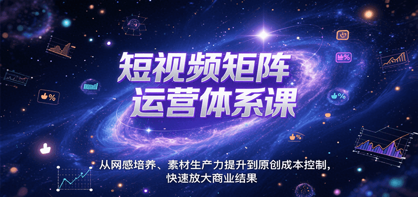短视频矩阵运营体系课，从网感培养、素材生产力提升到原创成本控制，快速放大商业结果-创客空间