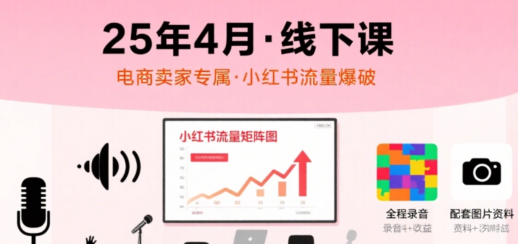 小红书25年4月线下课程，电商卖家小红书流量课，录音+图片-创客空间