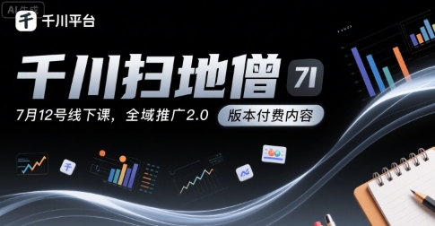 千川扫地僧7月12号线下课，千川投放，全域推广2.0版本付费内容-创客空间
