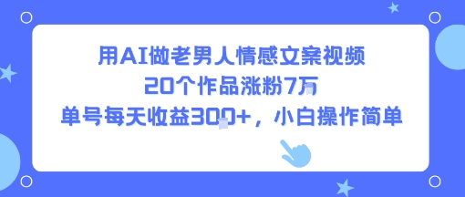用AI做老男人情感文案视频，20个作品涨粉7W，单号每天收益3张+，小白操作简单-创客空间