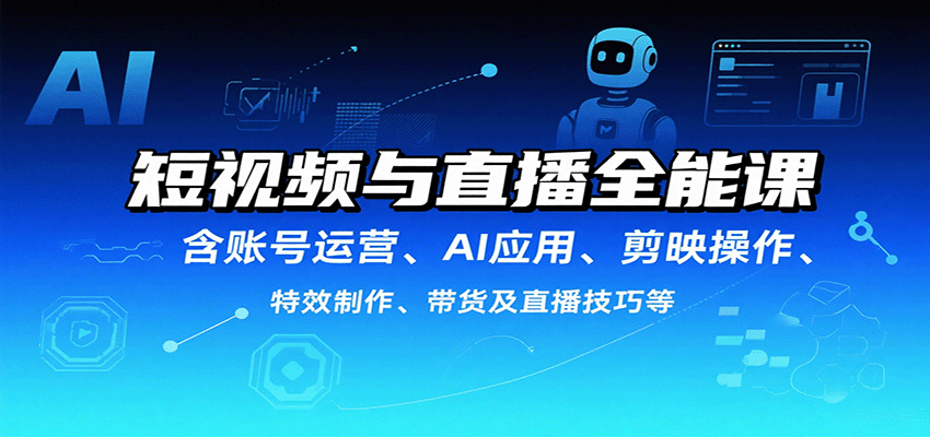 短视频与直播全能课，含账号运营、AI应用、剪映操作、特效制作、带货及直播技巧等-创客空间
