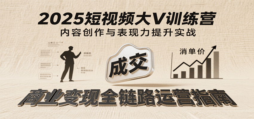 2025短视频大V训练营：内容创作/表现力提升/商业变现，从账号定位到高客单成交-创客空间