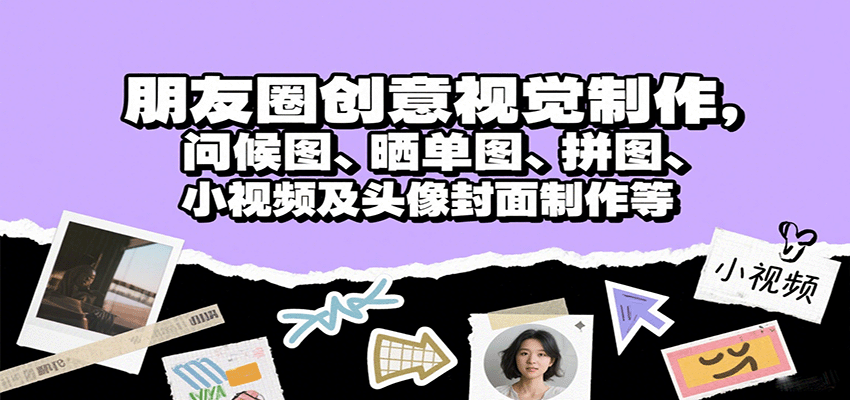 朋友圈创意视觉制作，问候图、晒单图、拼图、小视频及头像封面制作等-创客空间