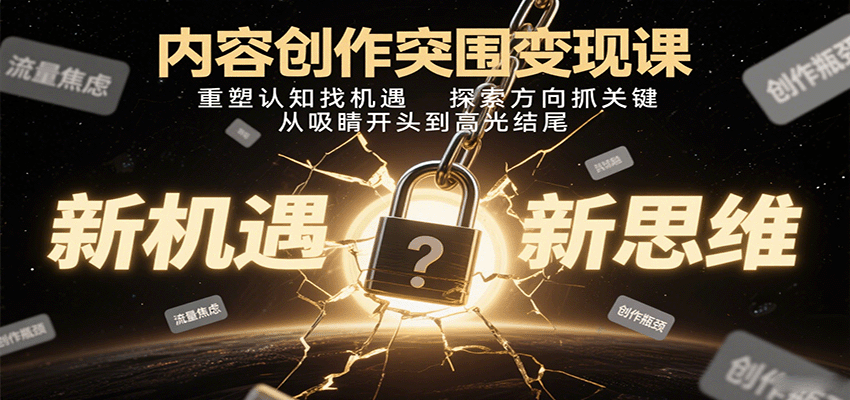 内容创作突围变现课：重塑认知找机遇，探索方向抓关键，从吸睛开头到高光结尾-创客空间