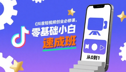 抖音短视频创业必修课，零基础小白速成班-创客空间