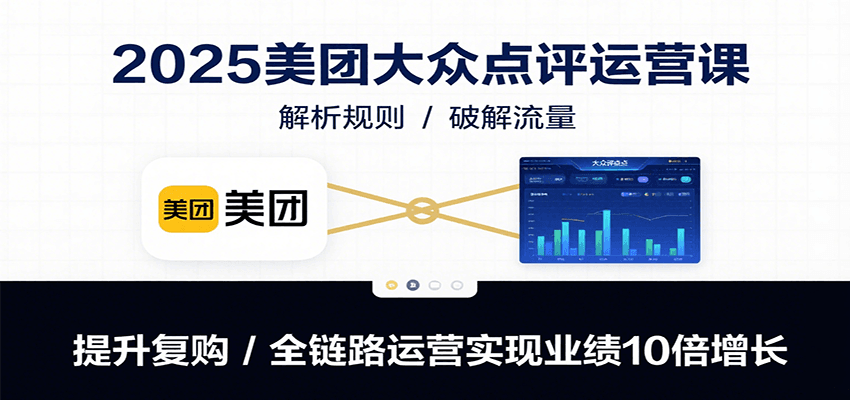 2025美团大众点评运营课：解析规则/破解流量/提升复购/全链路运营实现业绩10倍增长-创客空间