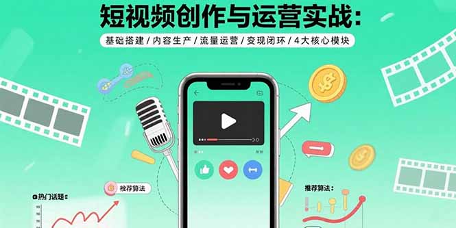（15819期）短视频创作与运营实战：基础搭建/内容生产/流量运营/变现闭环/4大核心模块-创客空间